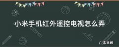 小米手机红外遥控怎么控制电视 小米手机红外遥控电视怎么弄