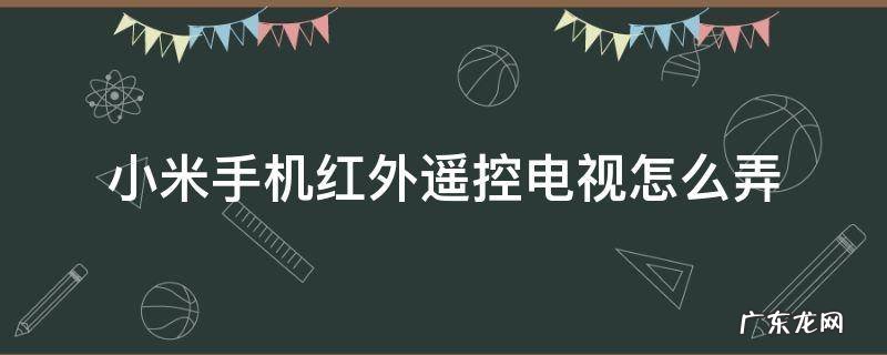 小米手机红外遥控怎么控制电视 小米手机红外遥控电视怎么弄