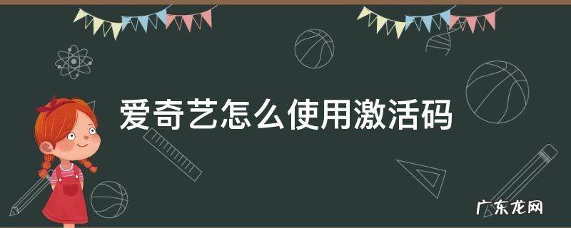 爱奇艺怎么使用激活码 爱奇艺怎么使用激活码激活会员