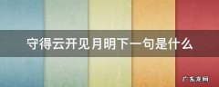 守得云开见月明下一句是什么 守得云开见月明上一句是啥
