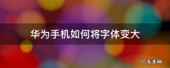 华为手机如何将字体变大 华为怎么把手机字体变大