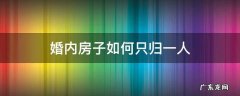 婚内房子如何只归一人,且能对抗第三人 婚内房子如何只归一人