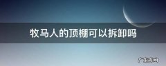 牧马人有不能拆顶棚的版本吗 牧马人的顶棚可以拆卸吗