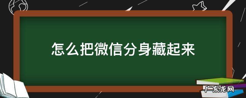 怎么把微信分身藏起来 怎么把微信分身藏起来VIVO