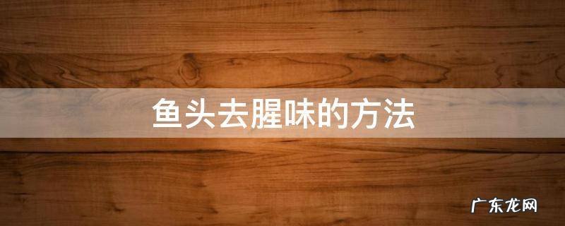 鱼头去腥味的方法 鱼头鱼腥味怎么去除