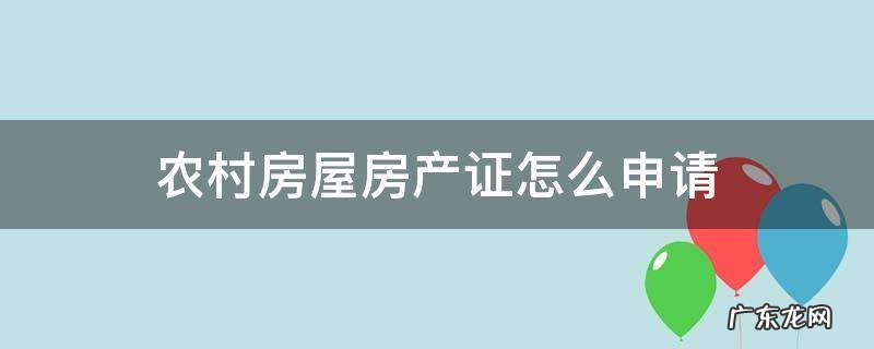 农村申请房产证需要什么手续 农村房屋房产证怎么申请