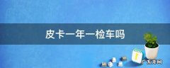 皮卡一年一检车吗 皮卡车是不是一年一检