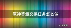 原神等量交换任务怎么做 原神等量交换任务怎么做等量交换任务攻略