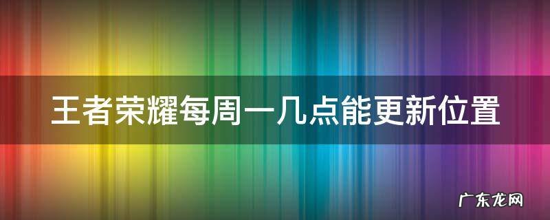王者荣耀每周一几点能更新位置