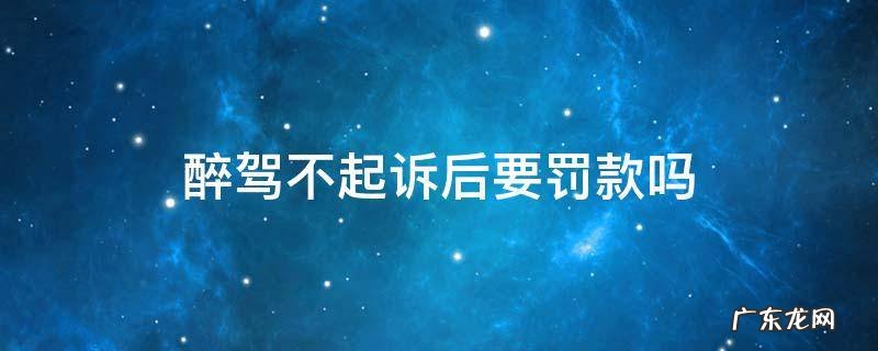 醉驾不起诉还要罚款吗 醉驾不起诉后要罚款吗