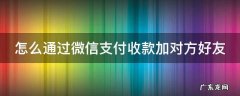 怎么通过微信支付收款加对方好友 扫二维码付款怎么追回