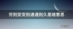 穷则变变则通通则久是啥意思? 穷则变变则通通则久是啥意思