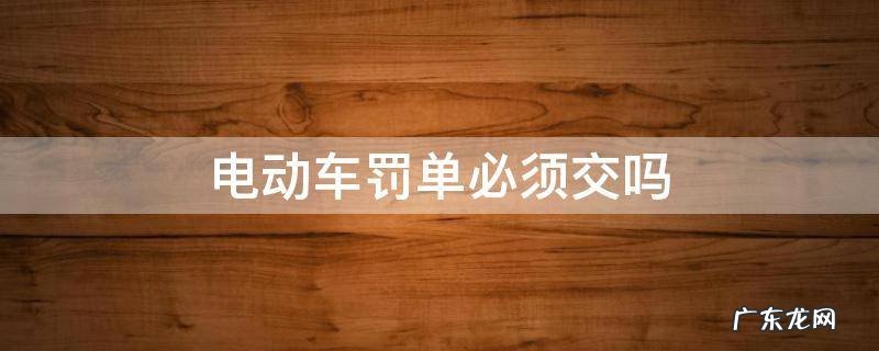 电动车罚单必须交吗 电动车罚单必须交吗?