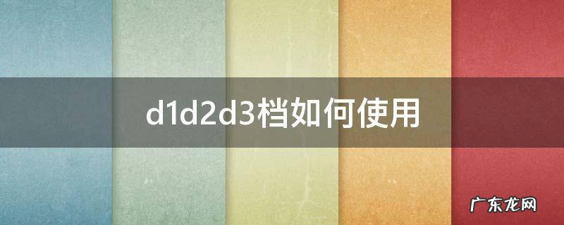 d1d2d3档如何使用高速 d1d2d3档如何使用
