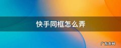 快手同框怎么弄照片 快手同框怎么弄