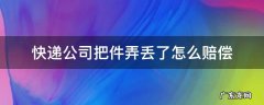 快递公司把件弄丢了怎么赔偿 快递公司把件弄丢了怎么赔偿赔付标准是多少