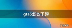 gta5怎么蹲下和趴下 gta5怎么下蹲