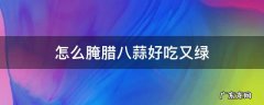 怎么腌腊八蒜好吃又绿视频 怎么腌腊八蒜好吃又绿