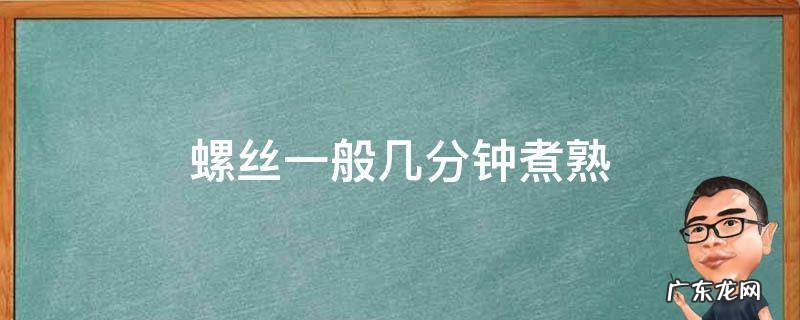 螺丝一般几分钟煮熟 一般螺丝要煮几分钟呀