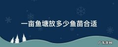 一亩鱼塘放多少鱼苗合适以花白鲢为主 一亩鱼塘放多少鱼苗合适