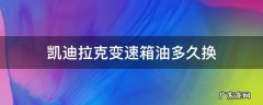 凯迪拉克变速箱油多久换一次多少钱 凯迪拉克变速箱油多久换