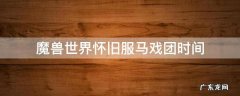 魔兽世界怀旧服马戏团时间 魔兽世界怀旧服马戏团时间表
