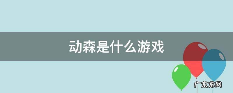 动森是什么游戏 动森是什么游戏引擎