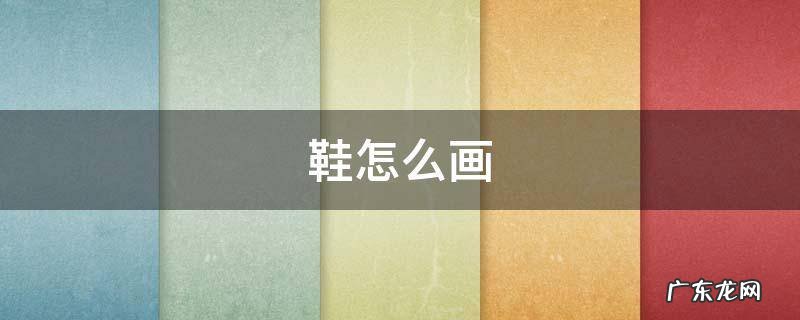 鞋怎么画 鞋怎么画简笔画
