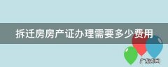 拆迁房房产证办理需要多少费用 拆迁房房产证办理需要多少钱