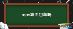 mpv算面包车吗 mpv算是面包车吗