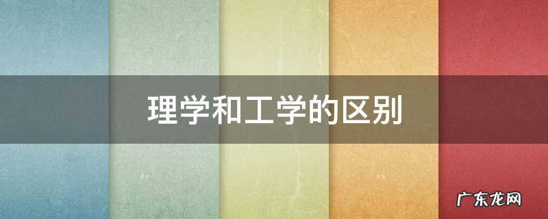 理学和工学的区别 同一专业理学和工学的区别