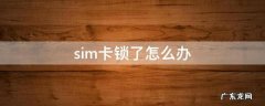 中国移动sim卡锁了怎么办 sim卡锁了怎么办