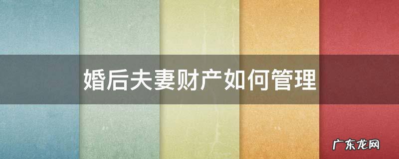 夫妻财产怎么管 婚后夫妻财产如何管理