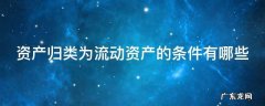 资产归类为流动资产的条件有哪些内容 资产归类为流动资产的条件有哪些