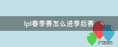 lpl夏季赛季后赛怎么进 lpl春季赛怎么进季后赛
