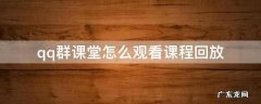 qq群课堂怎么观看课程回放 QQ群课堂课程回放