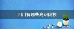 四川有哪些高职院校扩招 四川有哪些高职院校