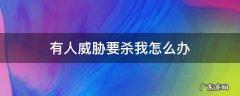 有人威胁要杀我怎么办 威胁要杀我怎样处理