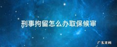 刑事拘留怎么办取保候审 刑事拘留怎么办取保候审找谁办