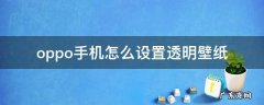 oppo手机怎么设置透明壁纸图片 oppo手机怎么设置透明壁纸