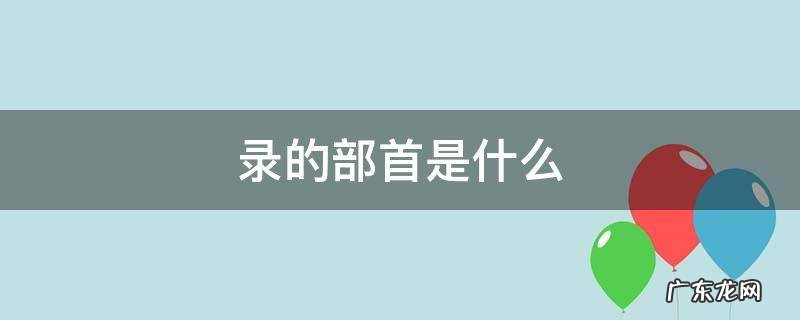 录的部首是什么 鹿的部首是什么