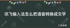 讯飞输入法怎么把语音转换成文字 讯飞输入法怎样把语音转换成文字