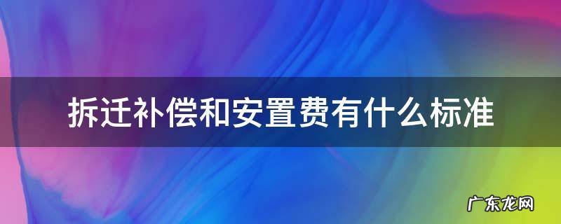 拆迁安置费的标准 拆迁补偿和安置费有什么标准