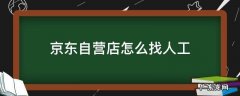 京东自营实体店怎么找 京东自营店怎么找人工