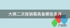 大病二次报销需要符合什么条件 大病二次报销需具备哪些条件