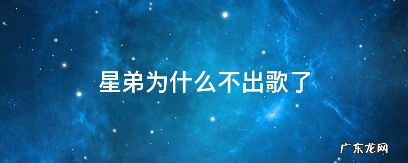 星弟为什么不火 星弟为什么不出歌了