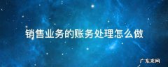 销售业务的账务处理怎么做 一般销售业务的账务处理