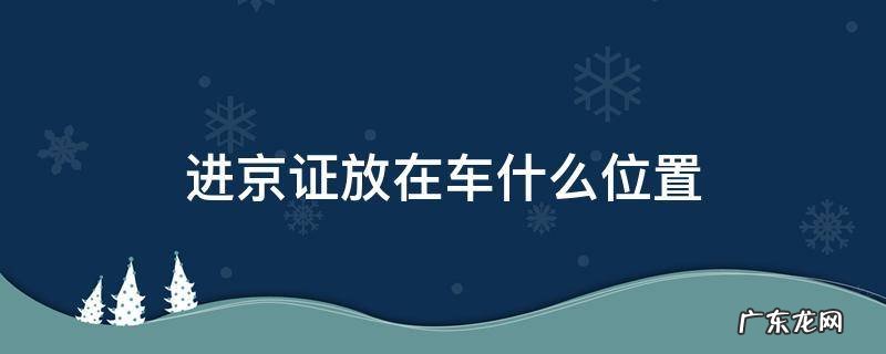 进京车辆在哪儿办进京证 进京证放在车什么位置