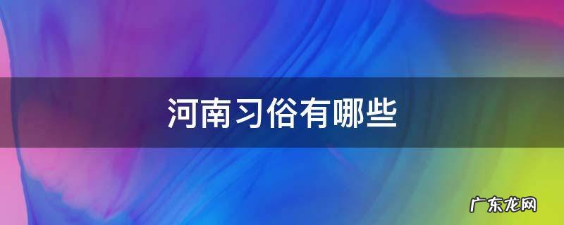河南有哪些风俗 河南习俗有哪些