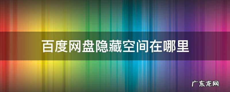 手机百度网盘隐藏空间在哪里 百度网盘隐藏空间在哪里